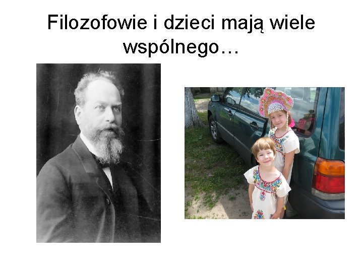 Filozofowie i dzieci mają wiele wspólnego… 