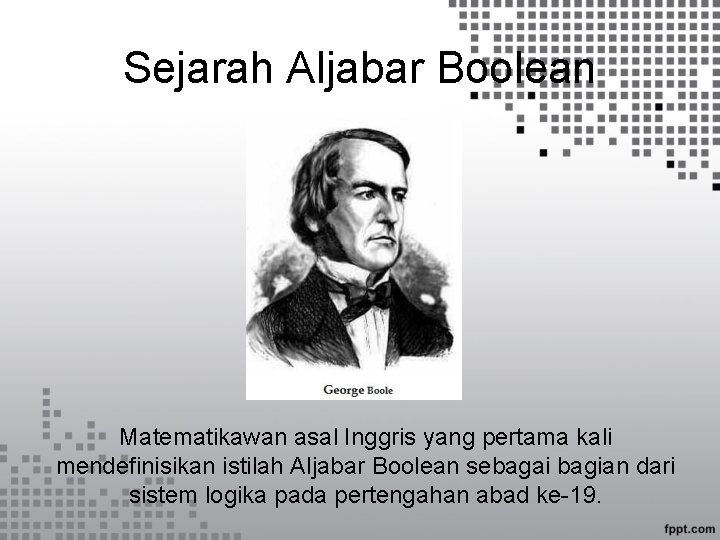 Sejarah Aljabar Boolean Matematikawan asal Inggris yang pertama kali mendefinisikan istilah Aljabar Boolean sebagai