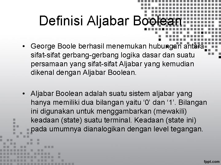 Definisi Aljabar Boolean • George Boole berhasil menemukan hubungan antara sifat-sifat gerbang-gerbang logika dasar