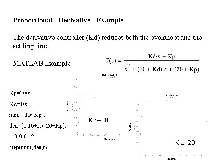 Proportional - Derivative - Example The derivative controller (Kd) reduces both the overshoot and