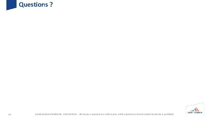 Questions ? 43 SAINT-GOBAIN RECHERCHE CONFIDENTIAL - Disclosure or reproduction without prior written permission