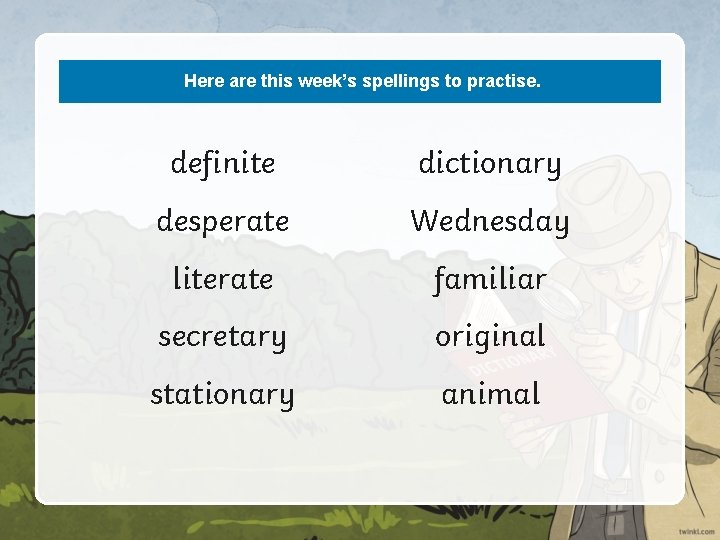 Here are this week’s spellings to practise. definite dictionary desperate Wednesday literate familiar secretary