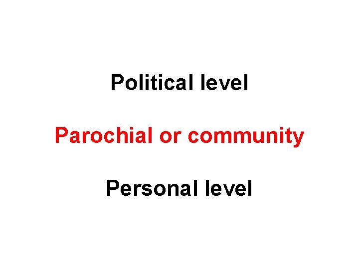 Political level Parochial or community Personal level 