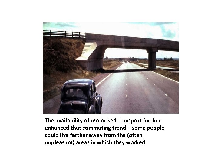 The availability of motorised transport further enhanced that commuting trend – some people could