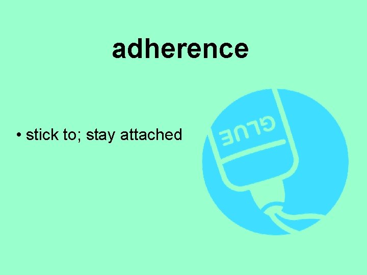 adherence • stick to; stay attached 