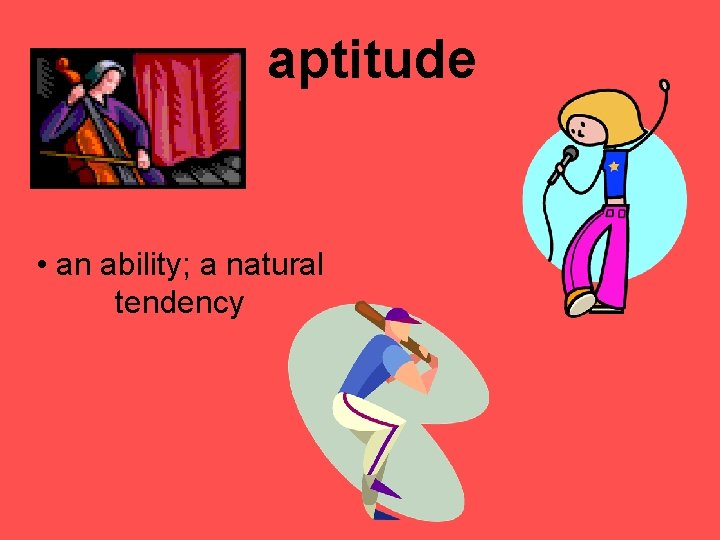 aptitude • an ability; a natural tendency 