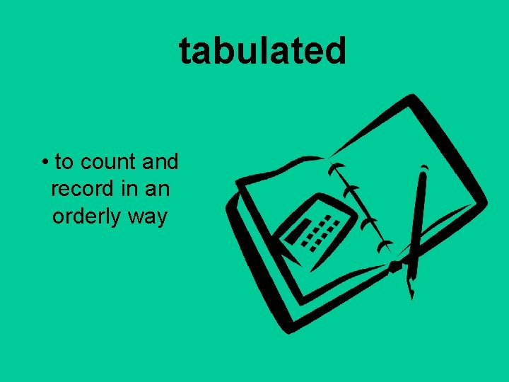 tabulated • to count and record in an orderly way 