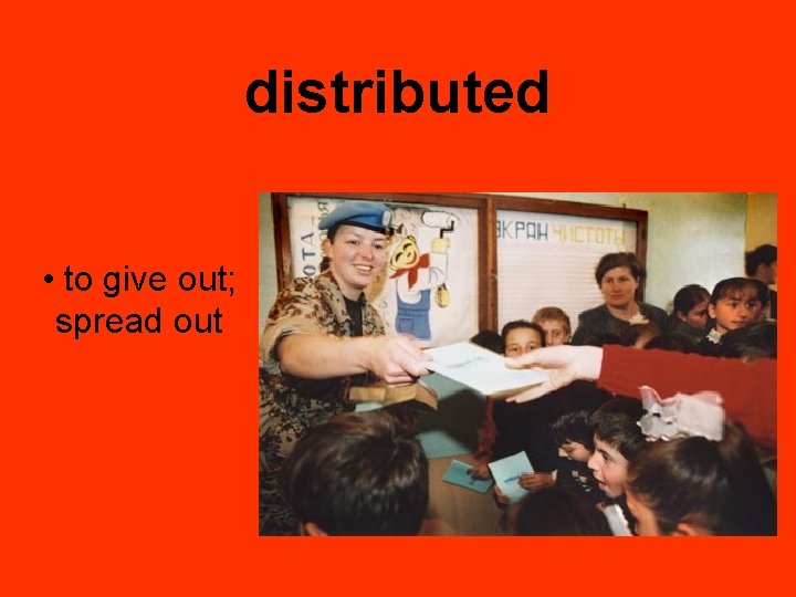 distributed • to give out; spread out 