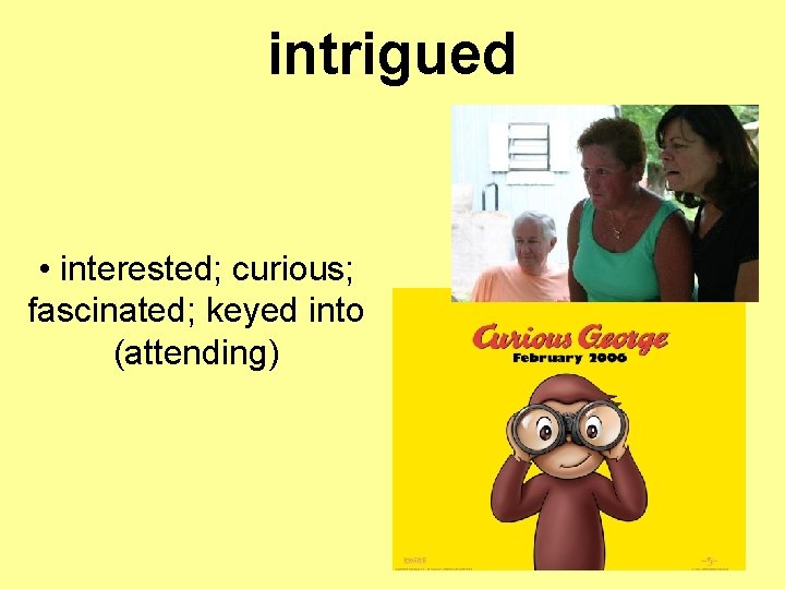 intrigued • interested; curious; fascinated; keyed into (attending) 