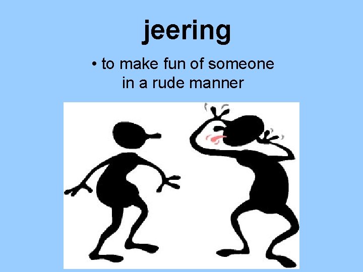 jeering • to make fun of someone in a rude manner 