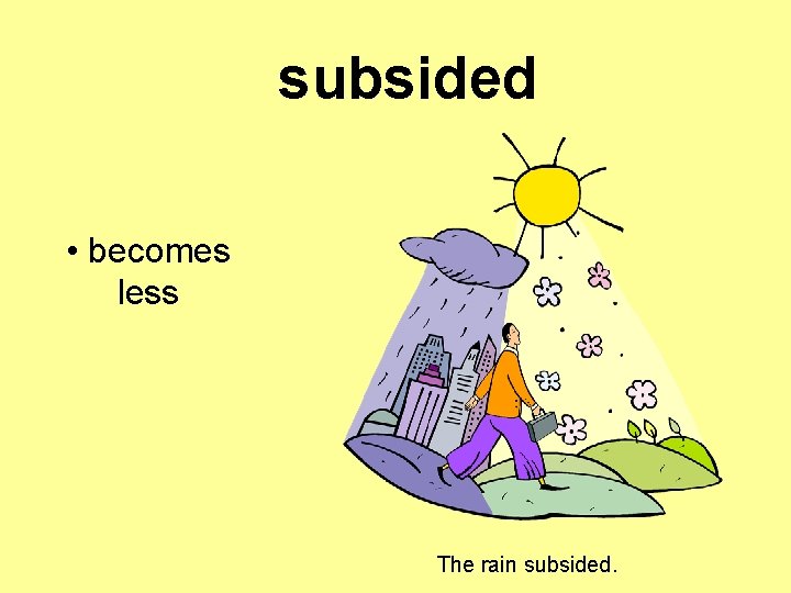 subsided • becomes less The rain subsided. 