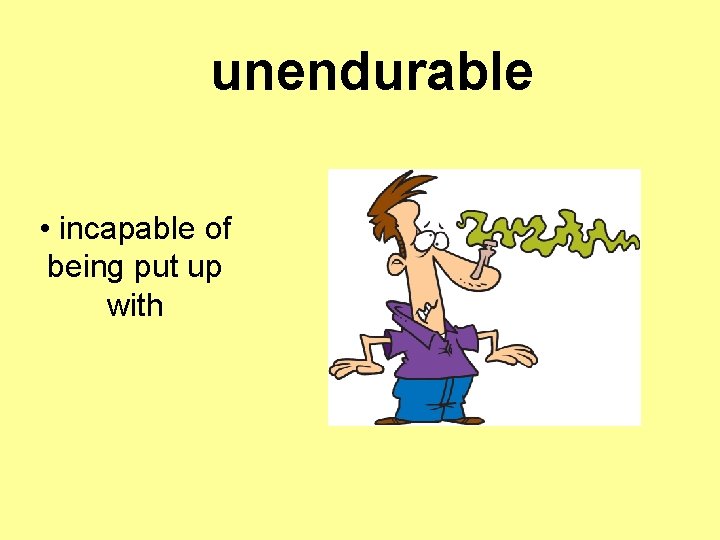 unendurable • incapable of being put up with 