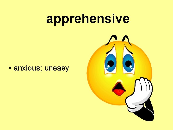 apprehensive • anxious; uneasy 