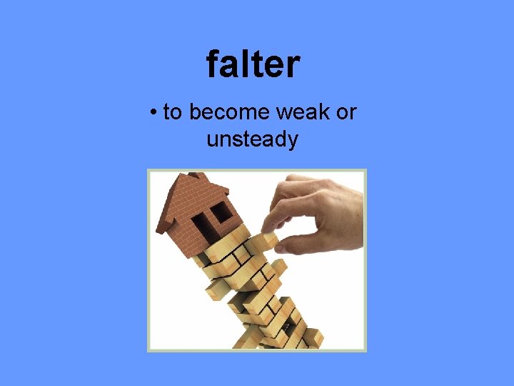 falter • to become weak or unsteady 