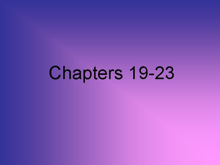 Chapters 19 -23 