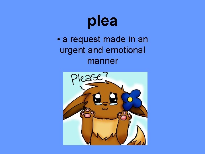 plea • a request made in an urgent and emotional manner 