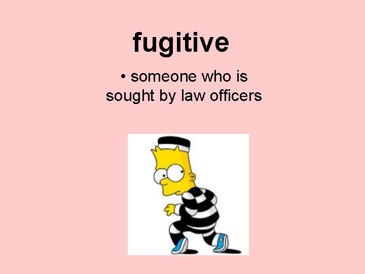 fugitive • someone who is sought by law officers 