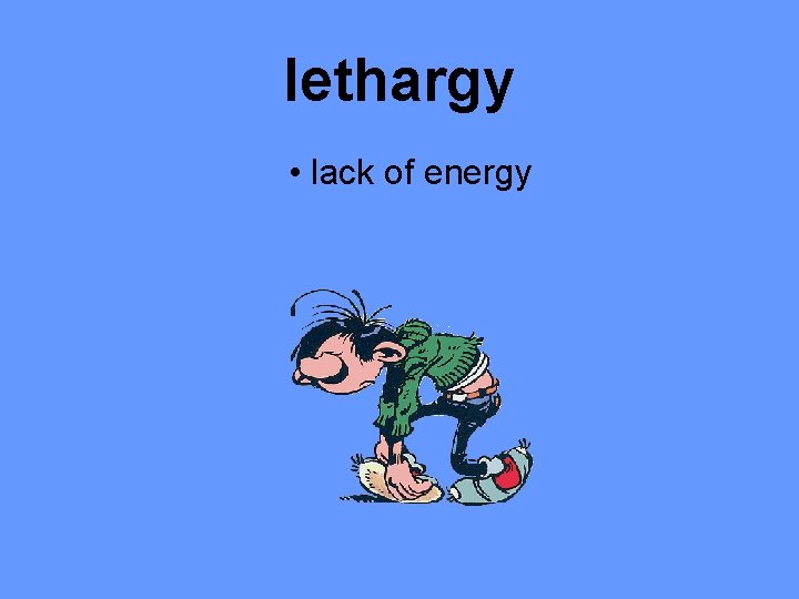 lethargy • lack of energy 