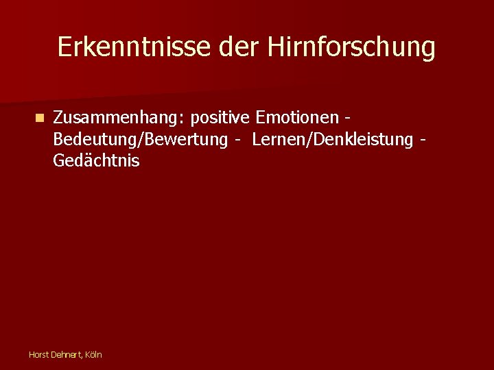 Erkenntnisse der Hirnforschung n Zusammenhang: positive Emotionen Bedeutung/Bewertung - Lernen/Denkleistung Gedächtnis Horst Dehnert, Köln