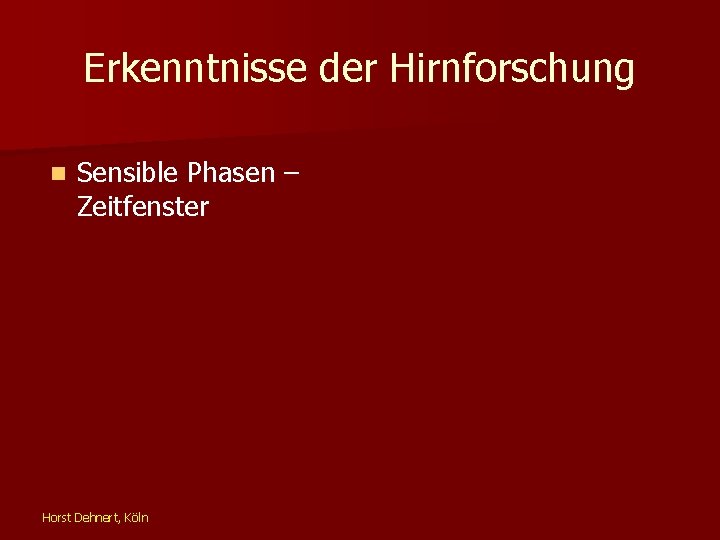 Erkenntnisse der Hirnforschung n Sensible Phasen – Zeitfenster Horst Dehnert, Köln 