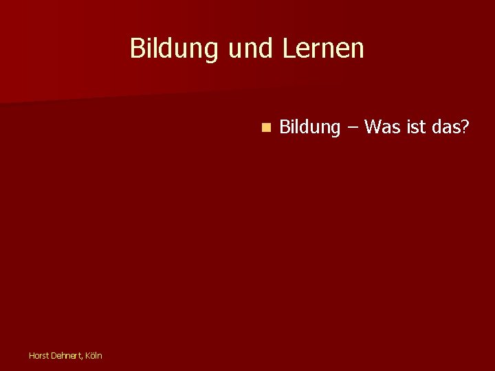 Bildung und Lernen n Horst Dehnert, Köln Bildung – Was ist das? 
