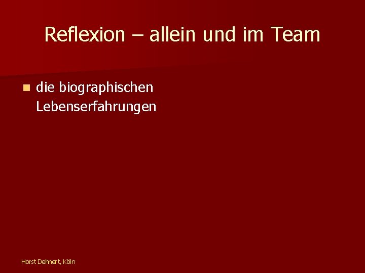 Reflexion – allein und im Team n die biographischen Lebenserfahrungen Horst Dehnert, Köln 