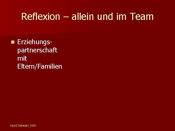 Reflexion – allein und im Team n Erziehungspartnerschaft mit Eltern/Familien Horst Dehnert, Köln 