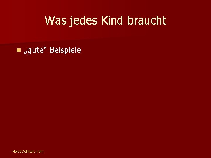 Was jedes Kind braucht n „gute“ Beispiele Horst Dehnert, Köln 