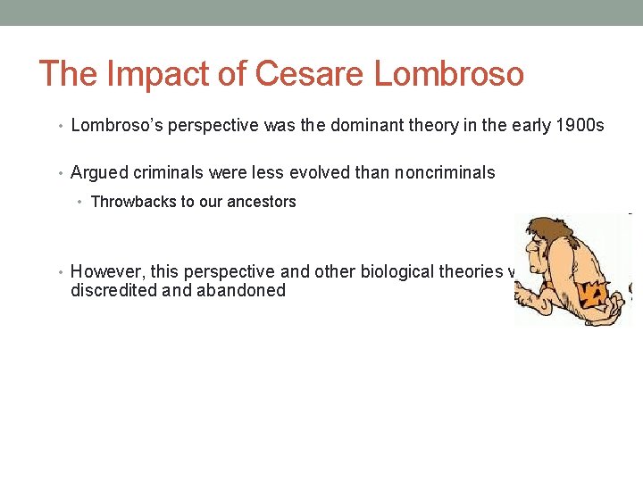 The Impact of Cesare Lombroso • Lombroso’s perspective was the dominant theory in the