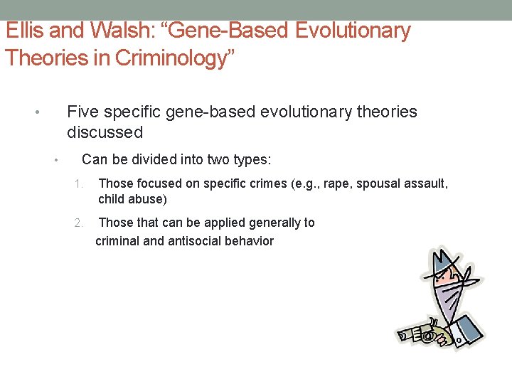 Ellis and Walsh: “Gene-Based Evolutionary Theories in Criminology” Five specific gene-based evolutionary theories discussed