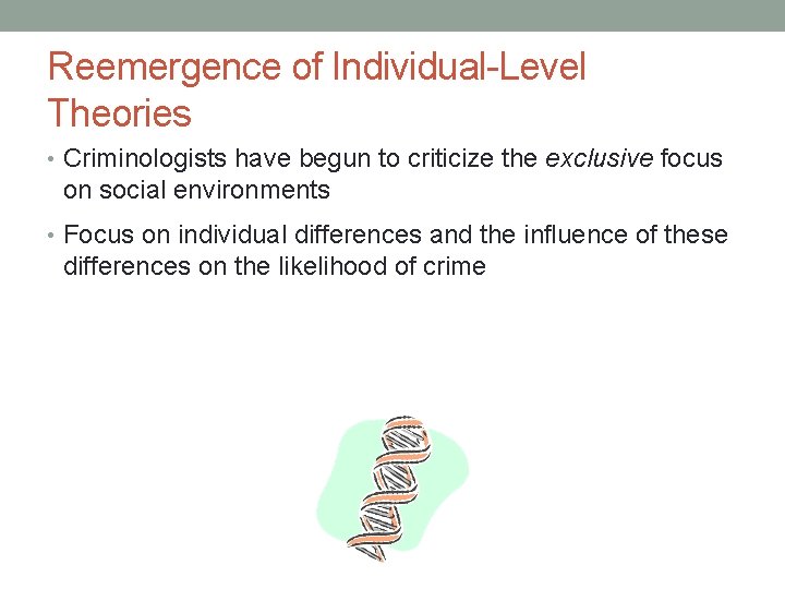 Reemergence of Individual-Level Theories • Criminologists have begun to criticize the exclusive focus on