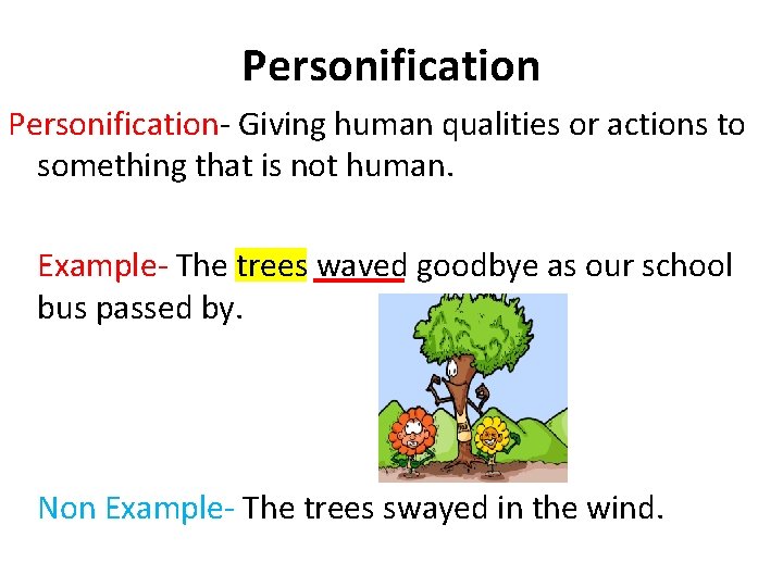 Personification- Giving human qualities or actions to something that is not human. Example- The