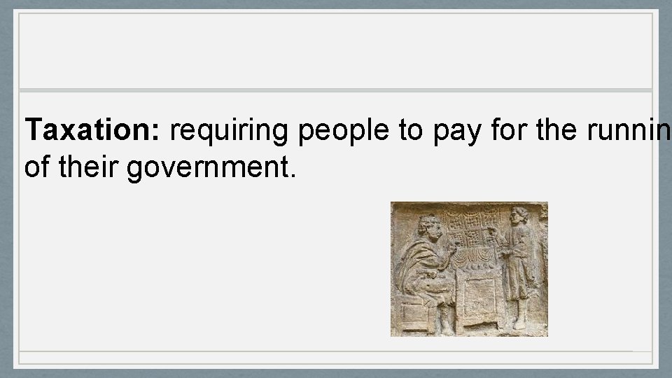 Taxation: requiring people to pay for the runnin of their government. 