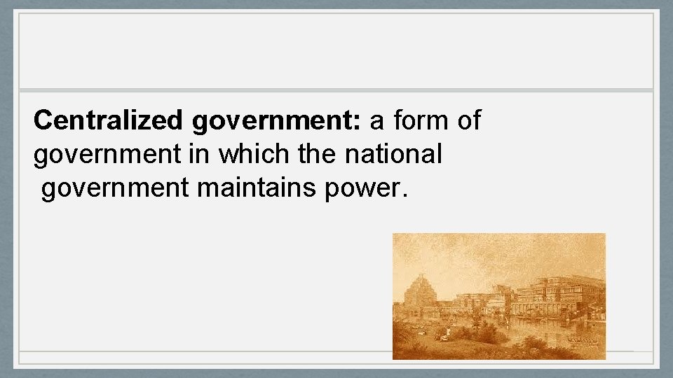 Centralized government: a form of government in which the national government maintains power. 