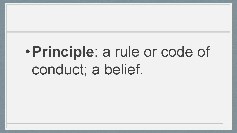  • Principle: a rule or code of conduct; a belief. 