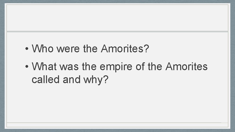  • Who were the Amorites? • What was the empire of the Amorites