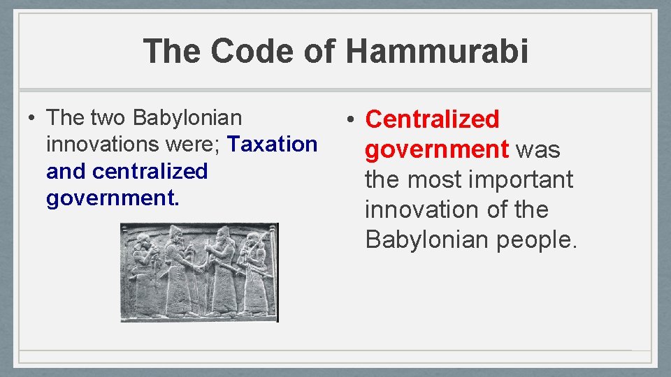 The Code of Hammurabi • The two Babylonian innovations were; Taxation and centralized government.