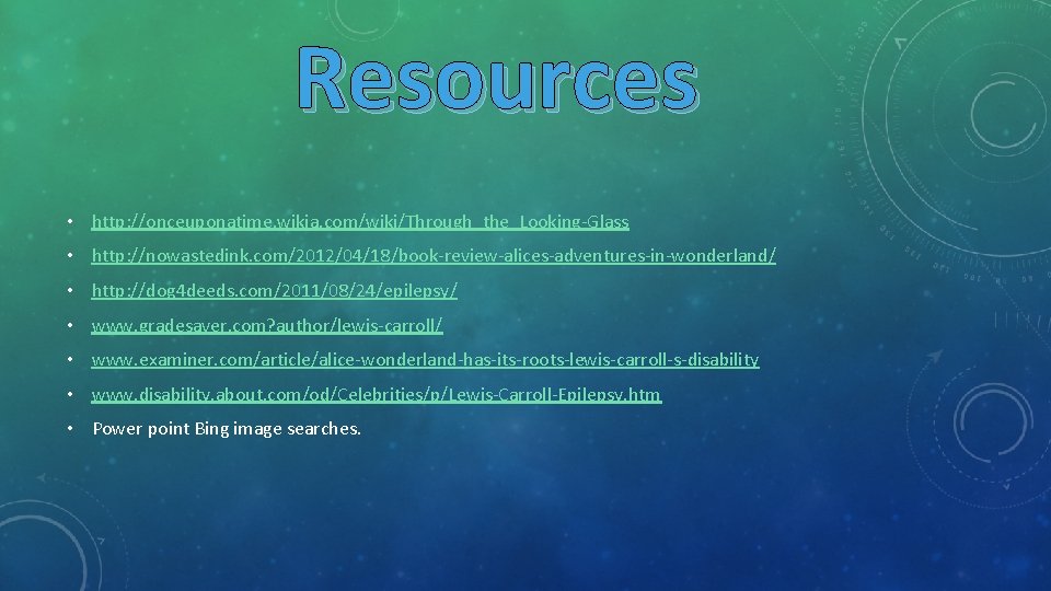 Resources • http: //onceuponatime. wikia. com/wiki/Through_the_Looking-Glass • http: //nowastedink. com/2012/04/18/book-review-alices-adventures-in-wonderland/ • http: //dog 4