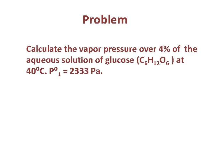 Problem Calculate the vapor pressure over 4% of the aqueous solution of glucose (C