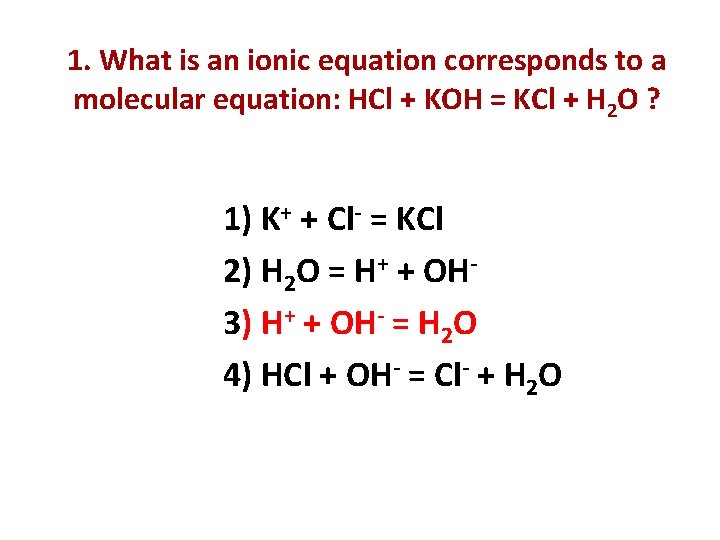 1. What is an ionic equation corresponds to a molecular equation: HCl + KOH