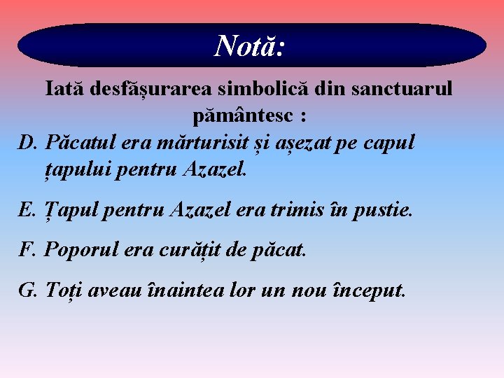 Notă: Iată desfășurarea simbolică din sanctuarul pământesc : D. Păcatul era mărturisit și așezat