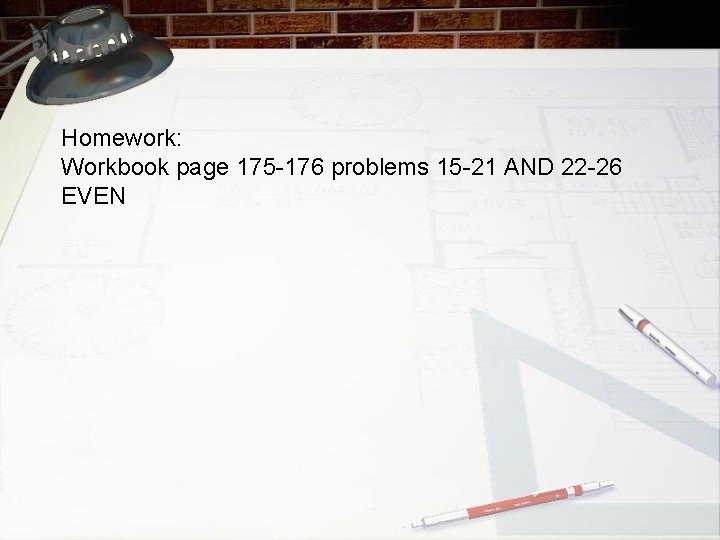 Homework: Workbook page 175 -176 problems 15 -21 AND 22 -26 EVEN 