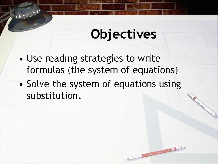 Objectives • Use reading strategies to write formulas (the system of equations) • Solve