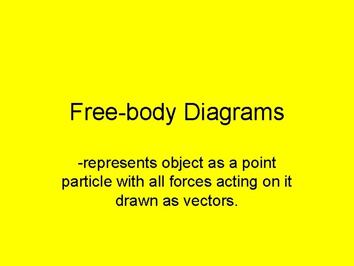Free-body Diagrams -represents object as a point particle with all forces acting on it