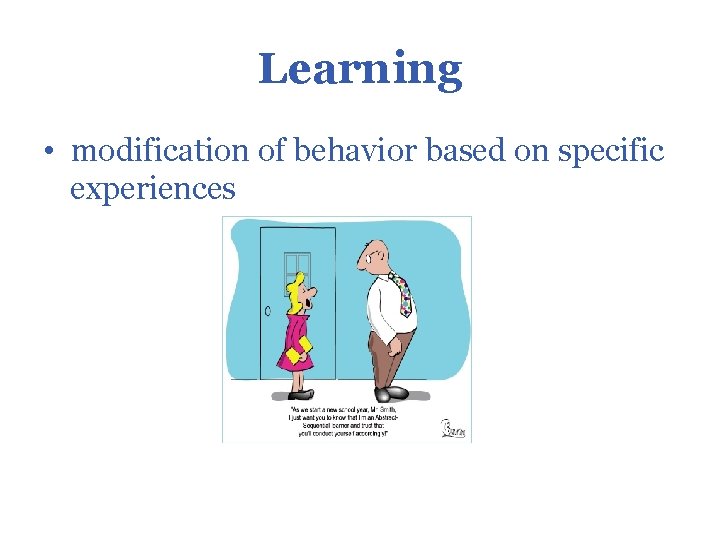 Learning • modification of behavior based on specific experiences 
