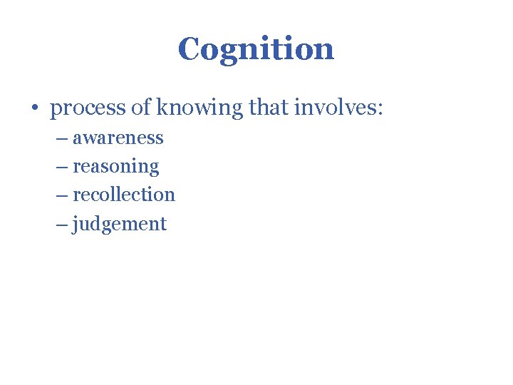 Cognition • process of knowing that involves: – awareness – reasoning – recollection –