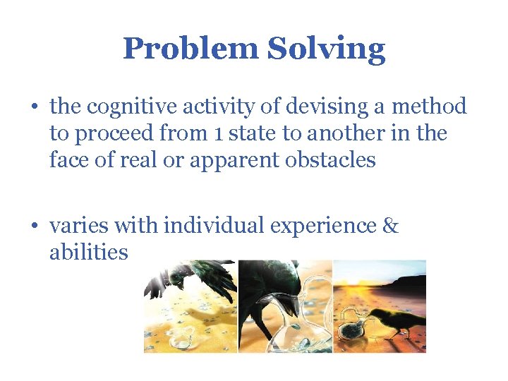 Problem Solving • the cognitive activity of devising a method to proceed from 1
