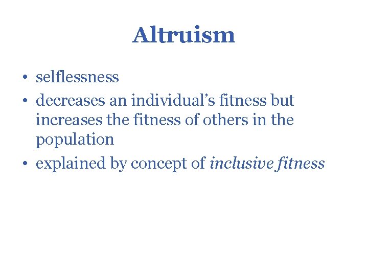 Altruism • selflessness • decreases an individual’s fitness but increases the fitness of others