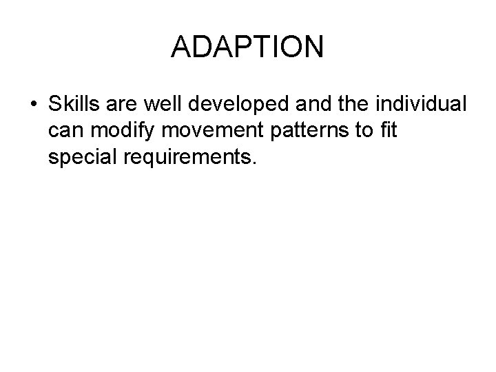 ADAPTION • Skills are well developed and the individual can modify movement patterns to