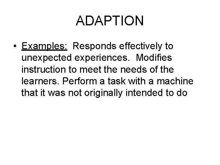 ADAPTION • Examples: Responds effectively to unexpected experiences. Modifies instruction to meet the needs